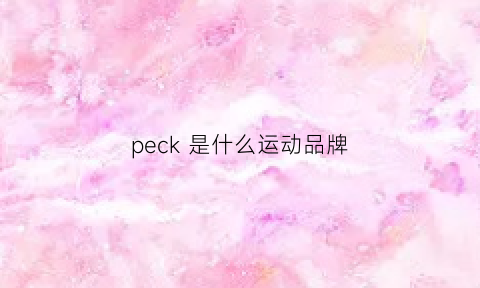 peck是什么运动品牌(peak是什么牌子贵吗)